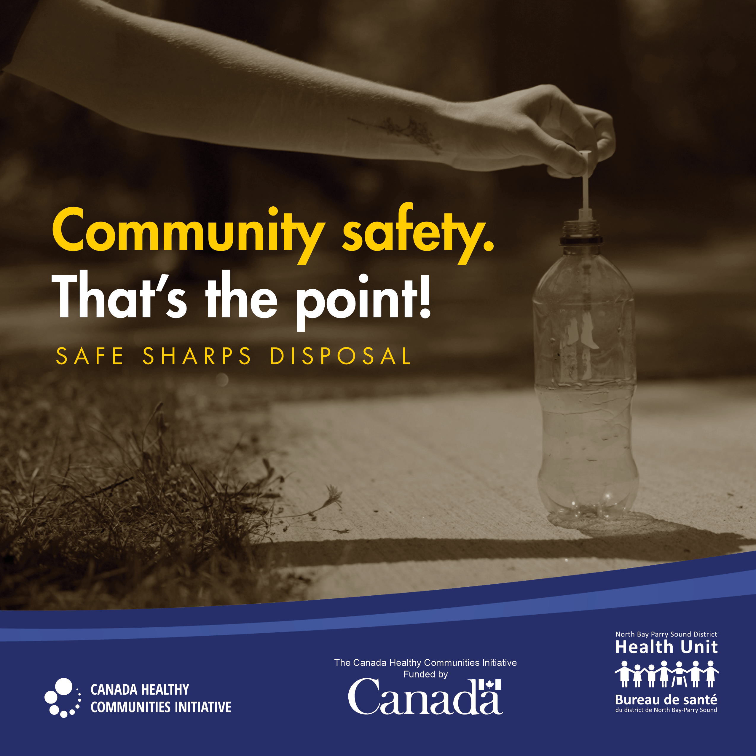Sample image from the "Community Safety. That's the point!" campaign Image of a sharp being placed into a plastic bottle. Text: Community safety. That's the point! Safe sharps disposal. Logos for Canada Healthy Communities Initiative, Government of Canada funding and the North Bay Parry Sound District Health Unit.
